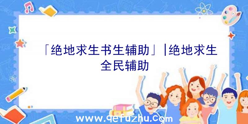 「绝地求生书生辅助」|绝地求生全民辅助